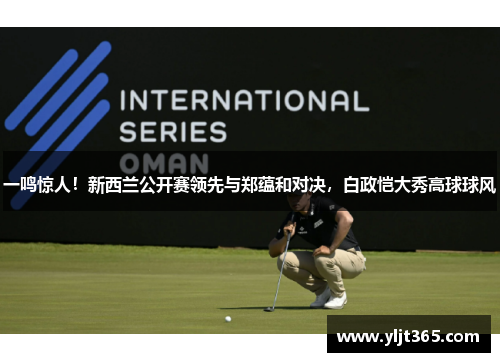 一鸣惊人！新西兰公开赛领先与郑蕴和对决，白政恺大秀高球球风
